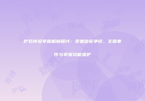炉石传说举报机制探讨：变速齿轮争议、主播事件与举报功能维护