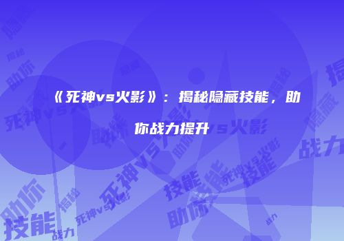 《死神vs火影》：揭秘隐藏技能，助你战力提升
