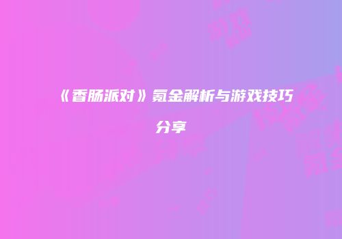 《香肠派对》氪金解析与游戏技巧分享