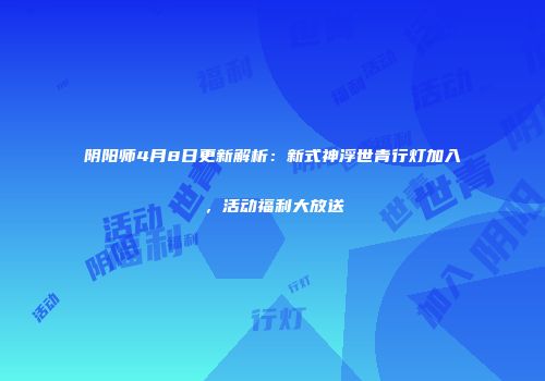 阴阳师4月8日更新解析：新式神浮世青行灯加入，活动福利大放送
