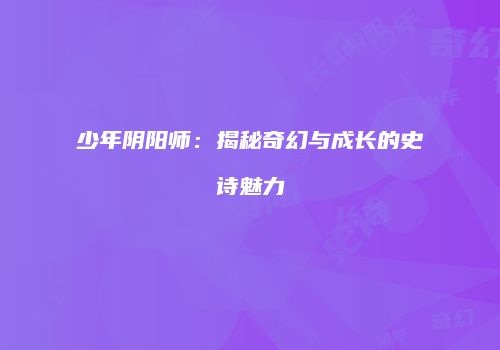 少年阴阳师：揭秘奇幻与成长的史诗魅力