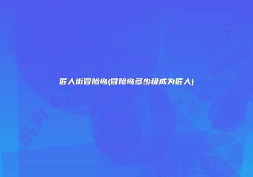 匠人街冒险岛(冒险岛多少级成为匠人)