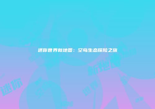 迷你世界新地图：空岛生态探险之旅