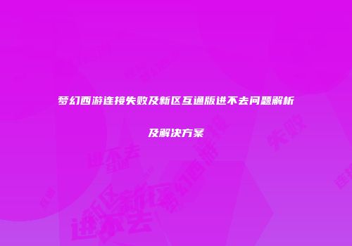 梦幻西游连接失败及新区互通版进不去问题解析及解决方案