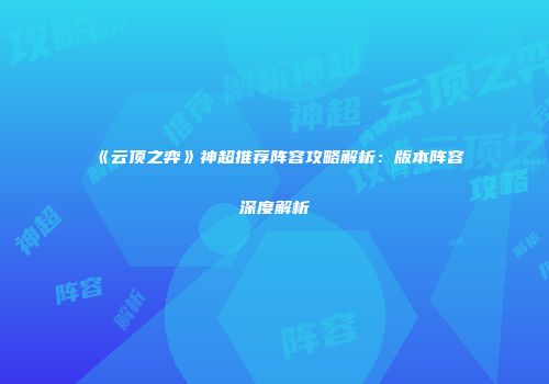《云顶之弈》神超推荐阵容攻略解析：版本阵容深度解析