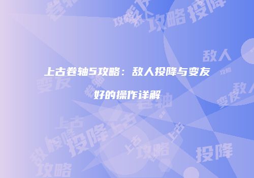 上古卷轴5攻略：敌人投降与变友好的操作详解