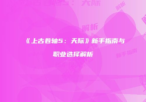 《上古卷轴5：天际》新手指南与职业选择解析
