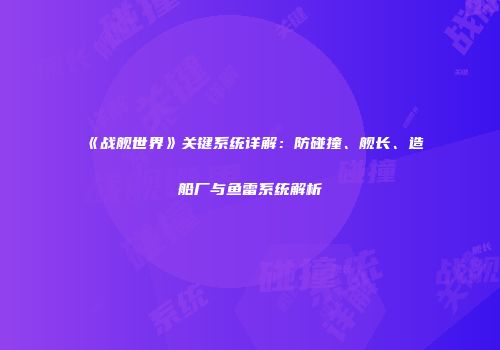 《战舰世界》关键系统详解：防碰撞、舰长、造船厂与鱼雷系统解析