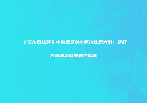 《艾尔登法环》中的摩恩剑与阿尔比恩大剑：获取方法与游戏重要性揭秘