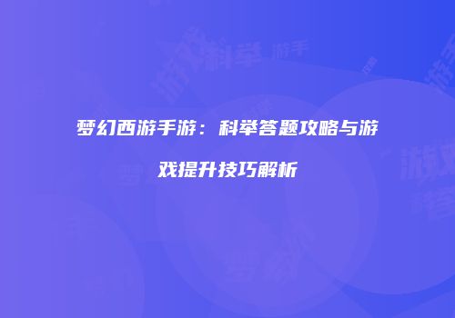 梦幻西游手游：科举答题攻略与游戏提升技巧解析