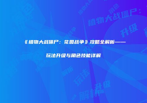 《植物大战僵尸：花园战争》攻略全解析——玩法升级与角色技能详解