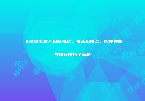 《绝地求生》枪械攻略：狙击枪排名、配件奥秘与爆头技巧全解析