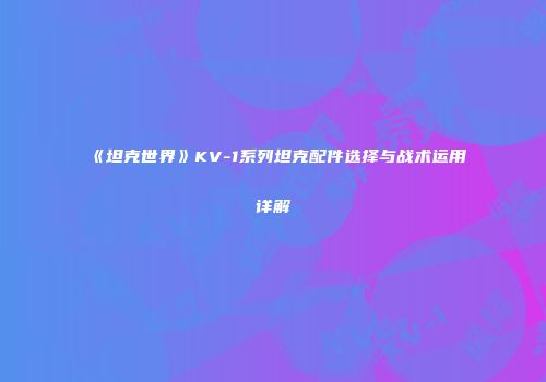 《坦克世界》KV-1系列坦克配件选择与战术运用详解