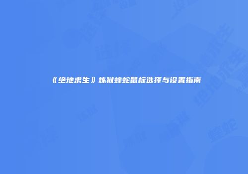 《绝地求生》炼狱蝰蛇鼠标选择与设置指南