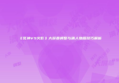 《死神VS火影》大屏幕调整与满人物版技巧解析