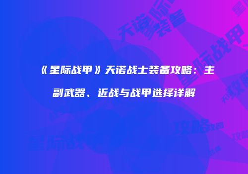 《星际战甲》天诺战士装备攻略：主副武器、近战与战甲选择详解