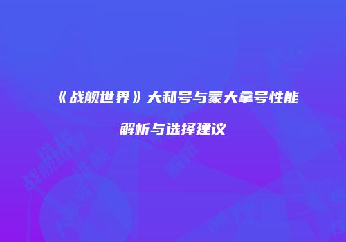 《战舰世界》大和号与蒙大拿号性能解析与选择建议