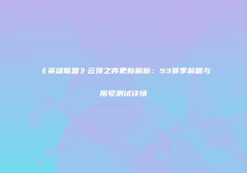 《英雄联盟》云顶之弈更新解析：S3赛季前瞻与限号测试详情