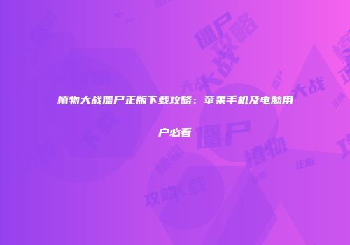 植物大战僵尸正版下载攻略：苹果手机及电脑用户必看