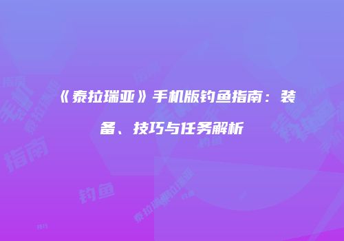 《泰拉瑞亚》手机版钓鱼指南：装备、技巧与任务解析