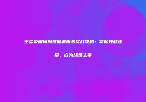 王者荣耀周瑜技能解析与实战攻略：掌握技能连招，成为战场主宰