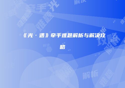 《光·遇》牵手难题解析与解决攻略