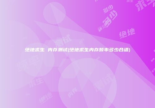 绝地求生 内存测试(绝地求生内存频率多少合适)