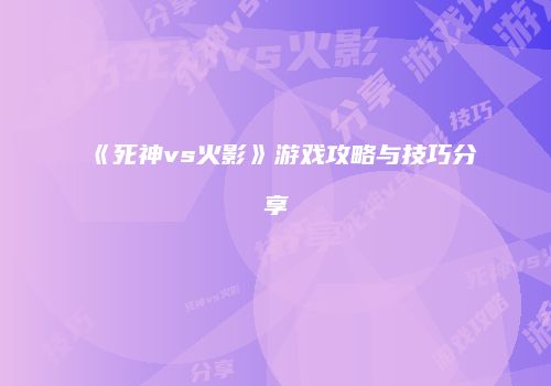 《死神vs火影》游戏攻略与技巧分享