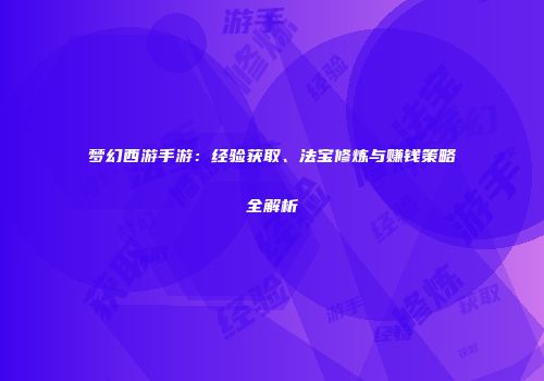梦幻西游手游：经验获取、法宝修炼与赚钱策略全解析