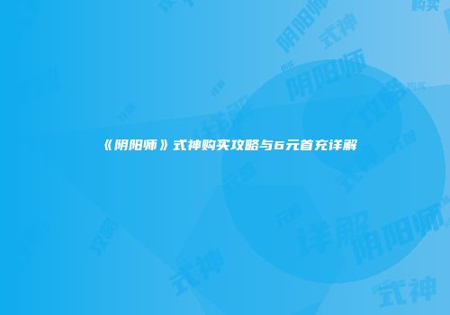 《阴阳师》式神购买攻略与6元首充详解
