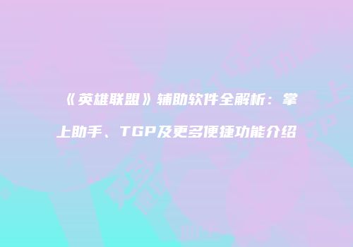 《英雄联盟》辅助软件全解析：掌上助手、TGP及更多便捷功能介绍