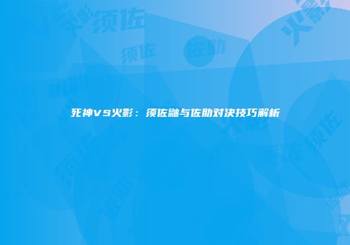 死神VS火影：须佐鼬与佐助对决技巧解析