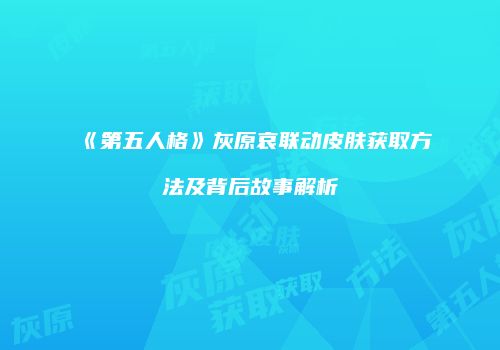 《第五人格》灰原哀联动皮肤获取方法及背后故事解析