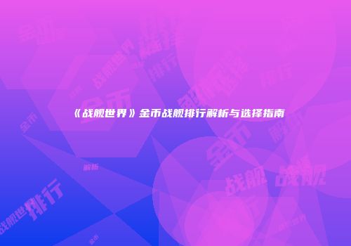 《战舰世界》金币战舰排行解析与选择指南