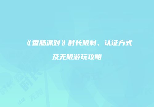 《香肠派对》时长限制、认证方式及无限游玩攻略