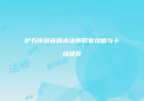 炉石传说新版本法师职业攻略与卡组推荐