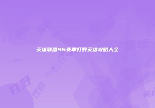英雄联盟S6赛季打野英雄攻略大全