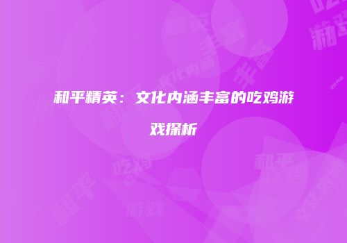 和平精英：文化内涵丰富的吃鸡游戏探析