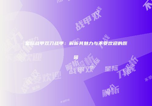 星际战甲双刀战甲：解析其魅力与不受欢迎的原因