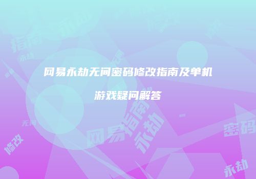 网易永劫无间密码修改指南及单机游戏疑问解答