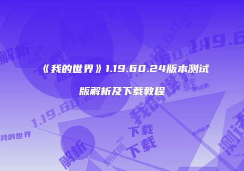 《我的世界》1.19.60.24版本测试版解析及下载教程