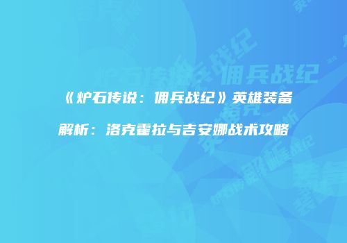 《炉石传说：佣兵战纪》英雄装备解析：洛克霍拉与吉安娜战术攻略