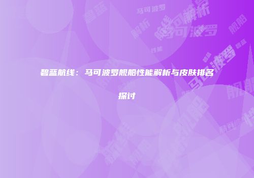 碧蓝航线：马可波罗舰船性能解析与皮肤排名探讨