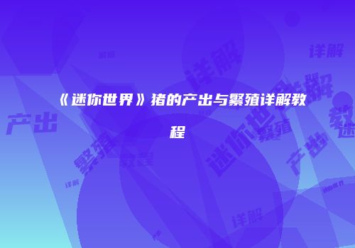《迷你世界》猪的产出与繁殖详解教程