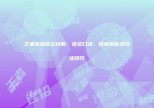 王者荣耀赵云详解：连招口诀、技能解析及玩法技巧