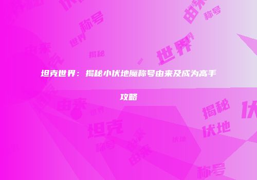 坦克世界：揭秘小伏地魔称号由来及成为高手攻略