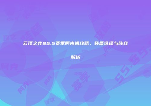 云顶之弈S5.5赛季阿克尚攻略：装备选择与阵容解析