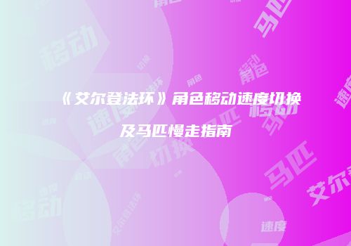 《艾尔登法环》角色移动速度切换及马匹慢走指南