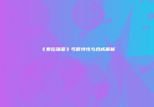 《泰拉瑞亚》弓箭特性与合成解析