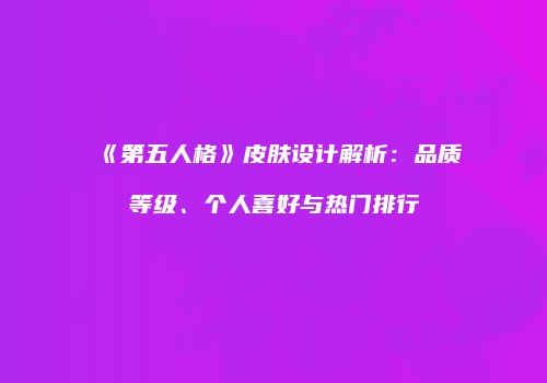 《第五人格》皮肤设计解析：品质等级、个人喜好与热门排行